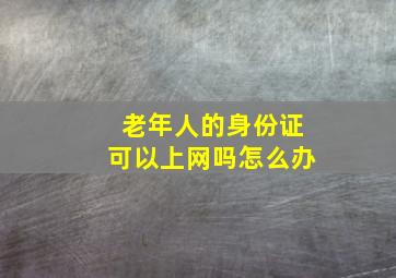 老年人的身份证可以上网吗怎么办