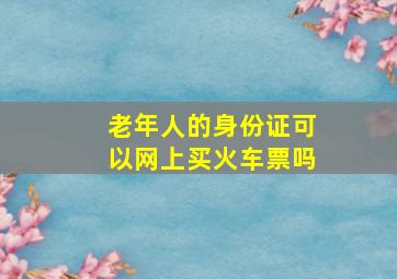 老年人的身份证可以网上买火车票吗