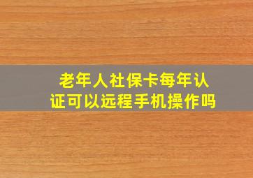 老年人社保卡每年认证可以远程手机操作吗