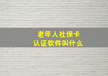 老年人社保卡认证软件叫什么