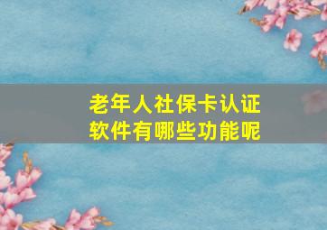 老年人社保卡认证软件有哪些功能呢