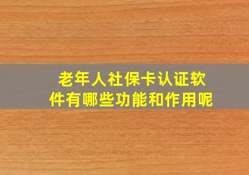 老年人社保卡认证软件有哪些功能和作用呢