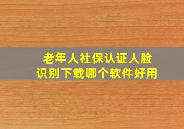 老年人社保认证人脸识别下载哪个软件好用