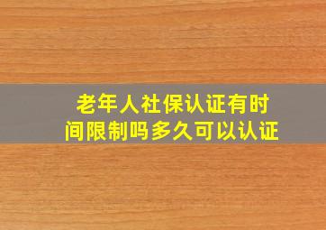 老年人社保认证有时间限制吗多久可以认证