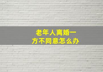 老年人离婚一方不同意怎么办