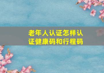 老年人认证怎样认证健康码和行程码