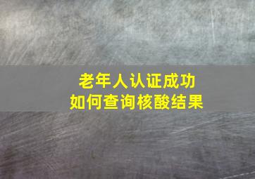 老年人认证成功如何查询核酸结果