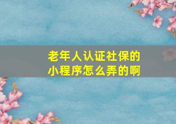 老年人认证社保的小程序怎么弄的啊