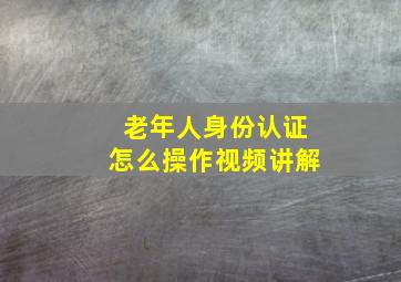 老年人身份认证怎么操作视频讲解