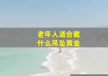 老年人适合戴什么吊坠黄金