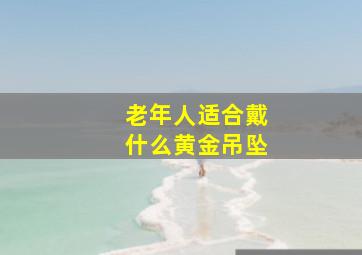 老年人适合戴什么黄金吊坠