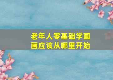 老年人零基础学画画应该从哪里开始