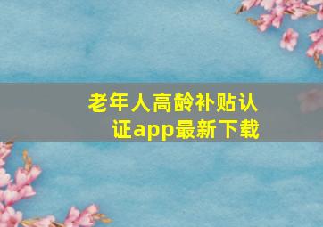 老年人高龄补贴认证app最新下载