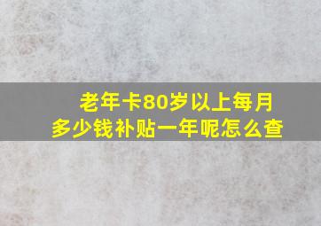 老年卡80岁以上每月多少钱补贴一年呢怎么查