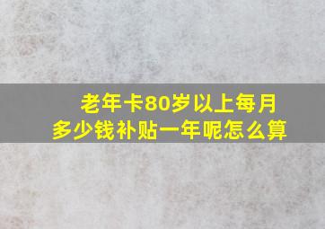 老年卡80岁以上每月多少钱补贴一年呢怎么算