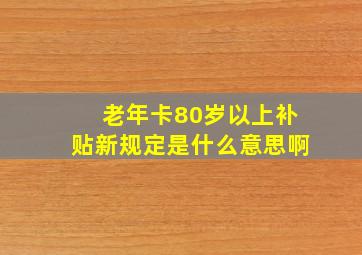 老年卡80岁以上补贴新规定是什么意思啊