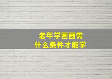 老年学画画需什么条件才能学