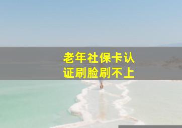 老年社保卡认证刷脸刷不上