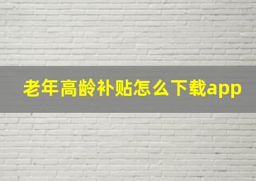 老年高龄补贴怎么下载app