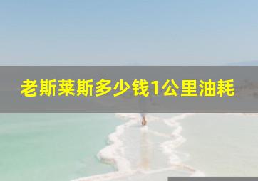 老斯莱斯多少钱1公里油耗