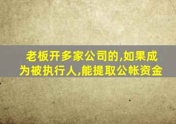 老板开多家公司的,如果成为被执行人,能提取公帐资金