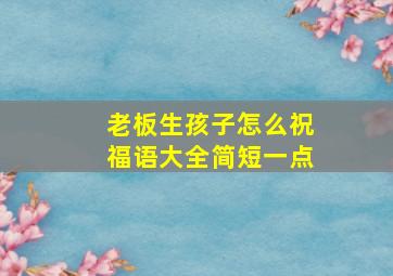 老板生孩子怎么祝福语大全简短一点