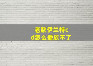 老款伊兰特cd怎么播放不了