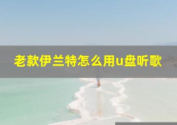 老款伊兰特怎么用u盘听歌