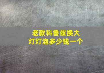 老款科鲁兹换大灯灯泡多少钱一个