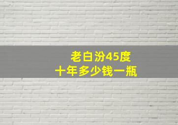 老白汾45度十年多少钱一瓶