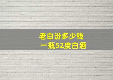 老白汾多少钱一瓶52度白酒