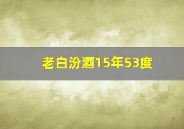 老白汾酒15年53度