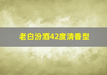 老白汾酒42度清香型