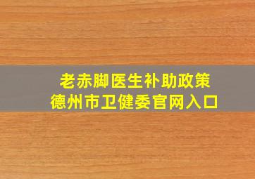 老赤脚医生补助政策德州市卫健委官网入口