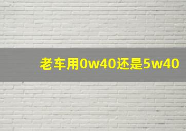 老车用0w40还是5w40