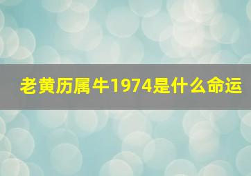 老黄历属牛1974是什么命运