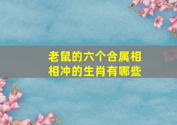 老鼠的六个合属相相冲的生肖有哪些