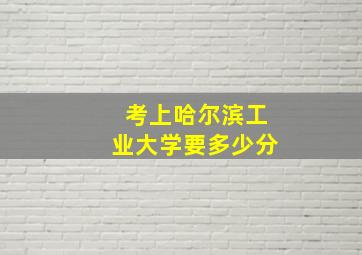 考上哈尔滨工业大学要多少分