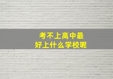 考不上高中最好上什么学校呢