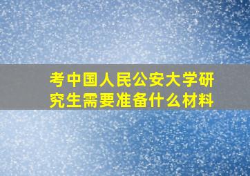 考中国人民公安大学研究生需要准备什么材料