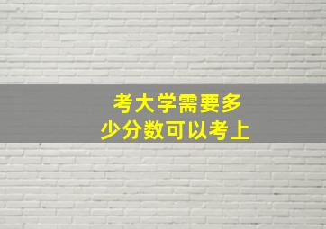 考大学需要多少分数可以考上