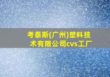 考泰斯(广州)塑料技术有限公司cvs工厂