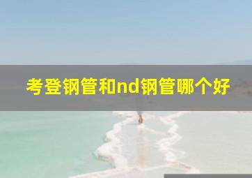 考登钢管和nd钢管哪个好