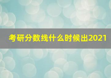 考研分数线什么时候出2021