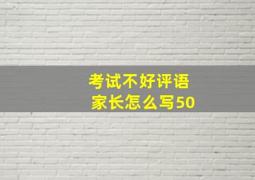 考试不好评语家长怎么写50