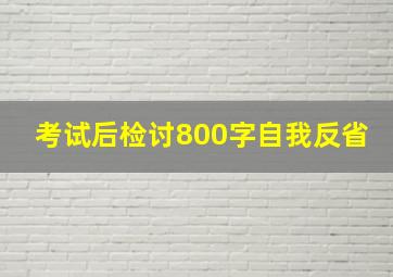 考试后检讨800字自我反省