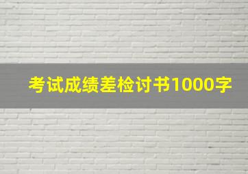 考试成绩差检讨书1000字