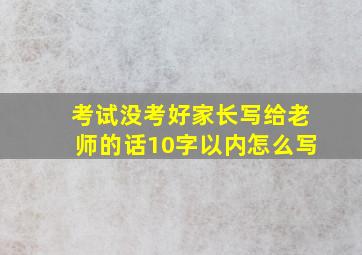 考试没考好家长写给老师的话10字以内怎么写