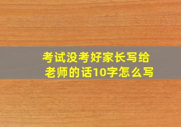 考试没考好家长写给老师的话10字怎么写