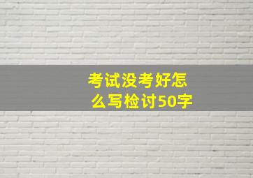 考试没考好怎么写检讨50字